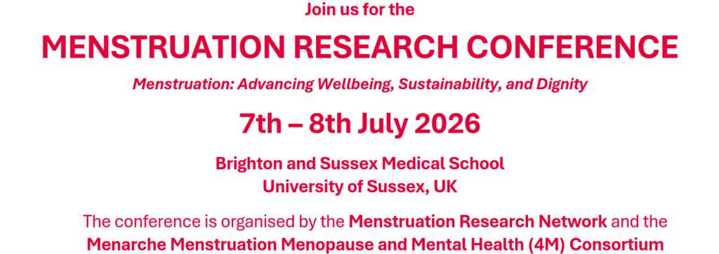 Join us for the
MENSTRUATION RESEARCH CONFERENCE
Menstruation: Advancing Wellbeing, Sustainability, and Dignity
7th – 8th July 2026
Brighton and Sussex Medical School
University of Sussex, UK
The conference is organised by the Menstruation Research Network and the Menarche Menstruation Menopause and Mental Health (4M) Consortium